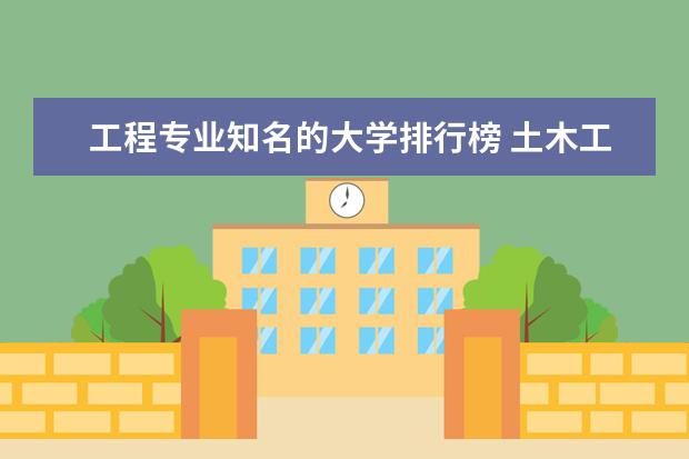 工程专业知名的大学排行榜 土木工程专业排名前十的大学
