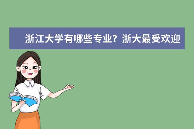 浙江大学有哪些专业？浙大最受欢迎的专业有哪些？