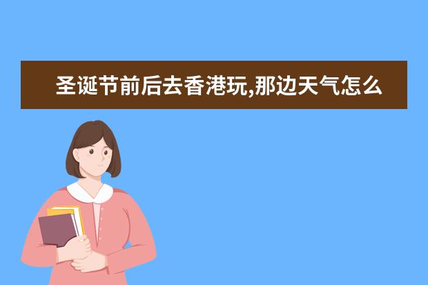圣诞节前后去香港玩,那边天气怎么样?要穿什么衣服?