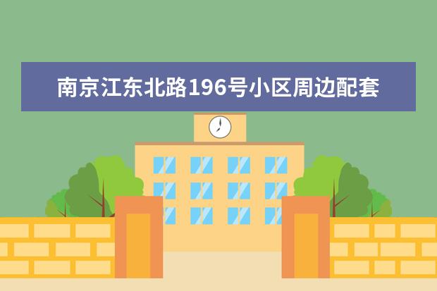 南京江东北路196号小区周边配套怎么样？