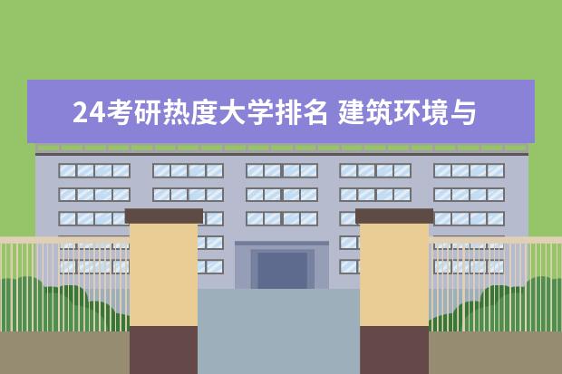 24考研热度大学排名 建筑环境与能源应用工程考研学校排名