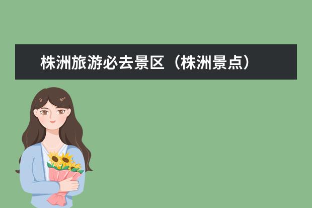 株洲旅游必去景区（株洲景点）