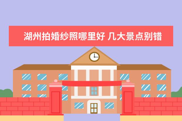 湖州拍婚纱照哪里好 几大景点别错过