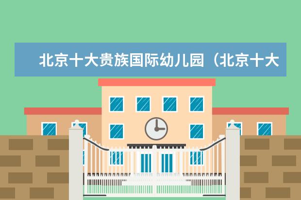 北京十大贵族国际幼儿园（北京十大贵族学校）