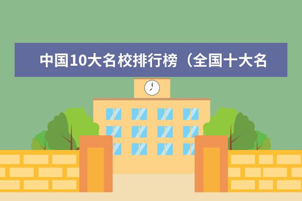 中国10大名校排行榜（全国十大名校排名大学）