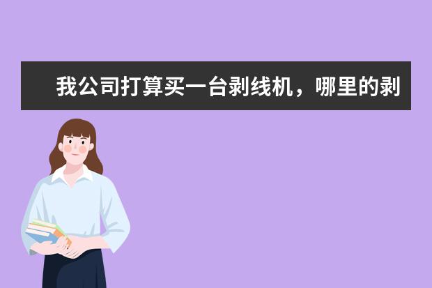我公司打算买一台剥线机，哪里的剥线机好又便宜！那个品牌的性价比更高？大家都给点意见