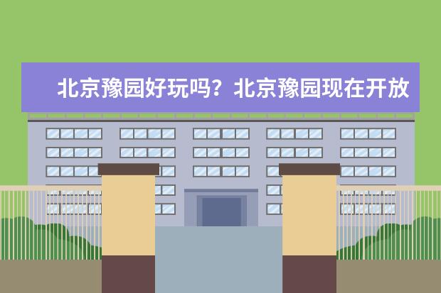 北京豫园好玩吗？北京豫园现在开放吗？