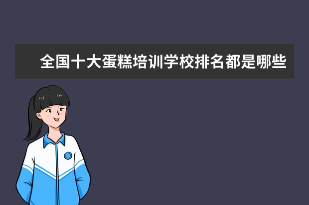 全国十大蛋糕培训学校排名都是哪些？