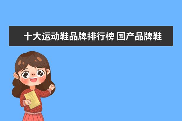 十大运动鞋品牌排行榜 国产品牌鞋子排行榜前十名