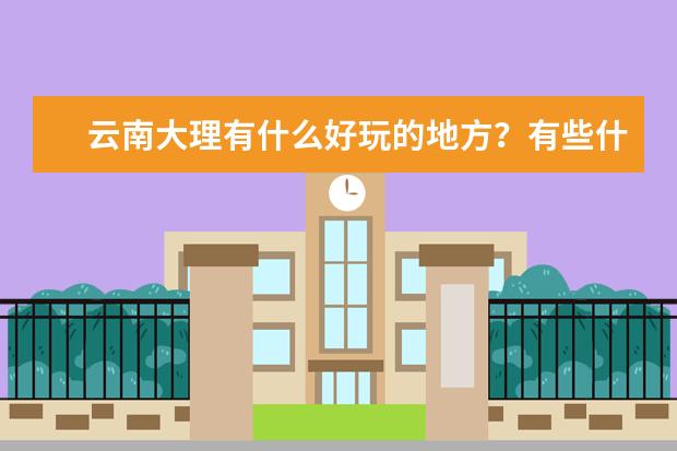 云南大理有什么好玩的地方？有些什么特色菜？
