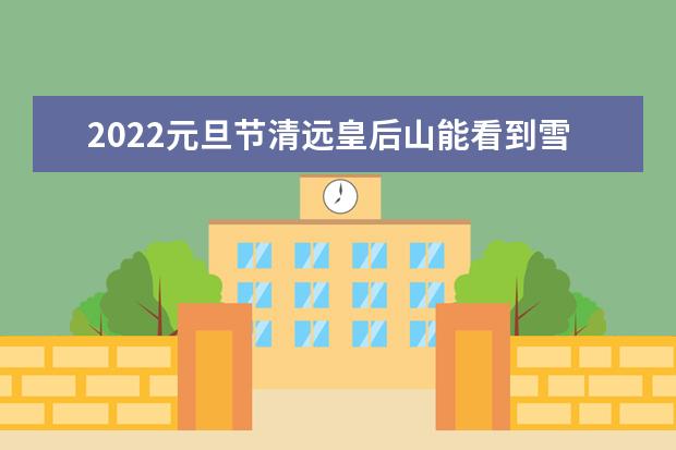 2022元旦节清远皇后山能看到雪吗九皇山风景区下雪了吗