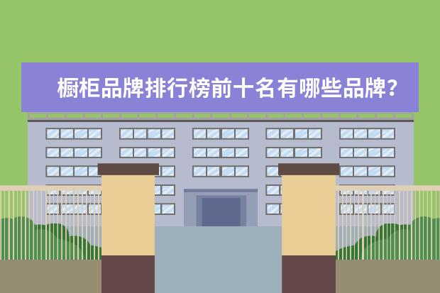 橱柜品牌排行榜前十名有哪些品牌？
