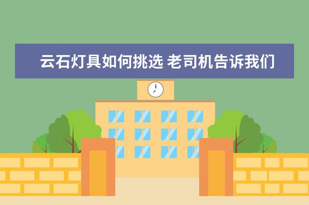 云石灯具如何挑选 老司机告诉我们这样选 ！