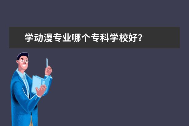 学动漫专业哪个专科学校好？