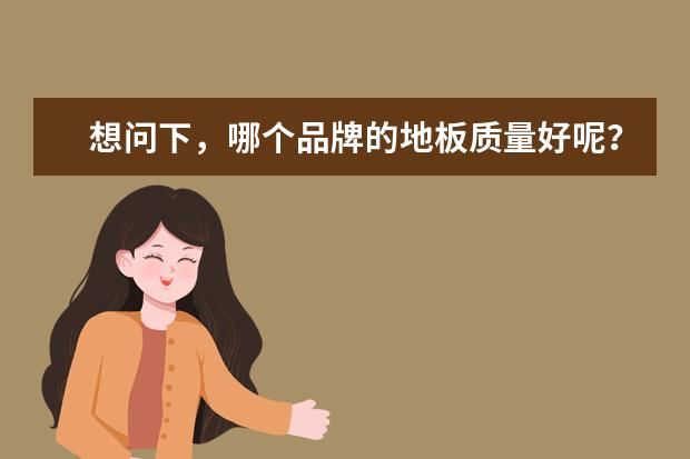 想问下，哪个品牌的地板质量好呢？