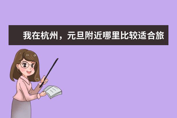 我在杭州，元旦附近哪里比较适合旅游的