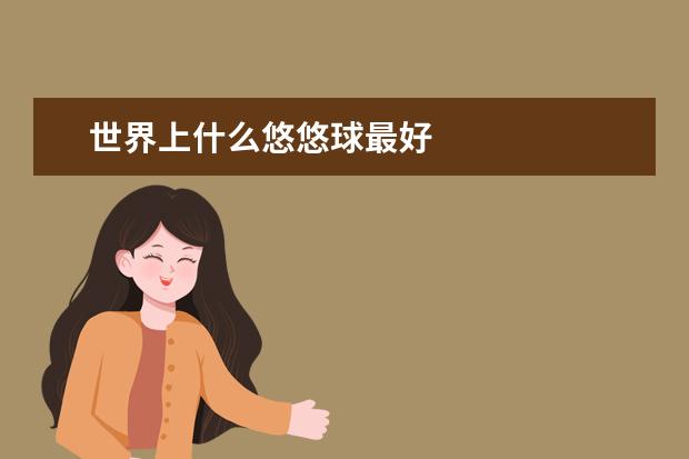 世界上什么悠悠球最好