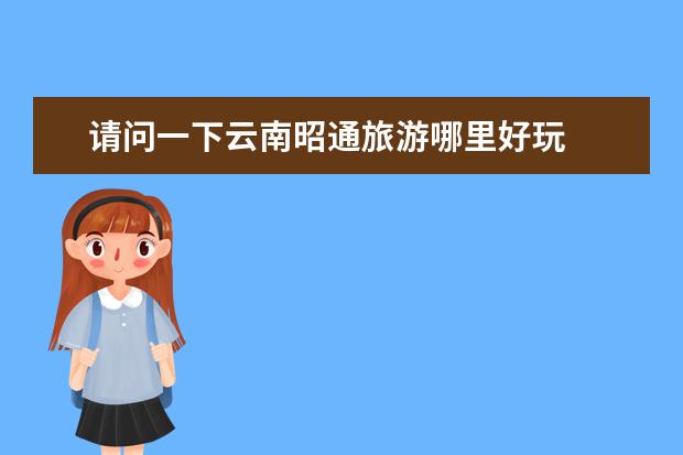 请问一下云南昭通旅游哪里好玩