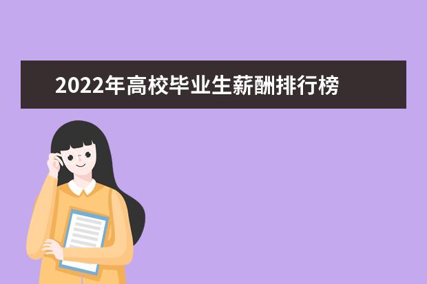 2022年高校毕业生薪酬排行榜 全国大学薪酬榜排名