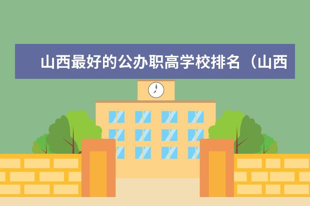 山西最好的公办职高学校排名（山西最好的专科学校排名前十）