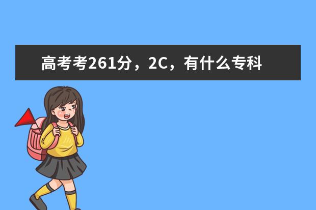 高考考261分，2C，有什么专科学校比较好啊
