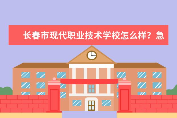 长春市现代职业技术学校怎么样？急等