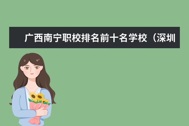 广西南宁职校排名前十名学校（深圳公办职校排名前十）