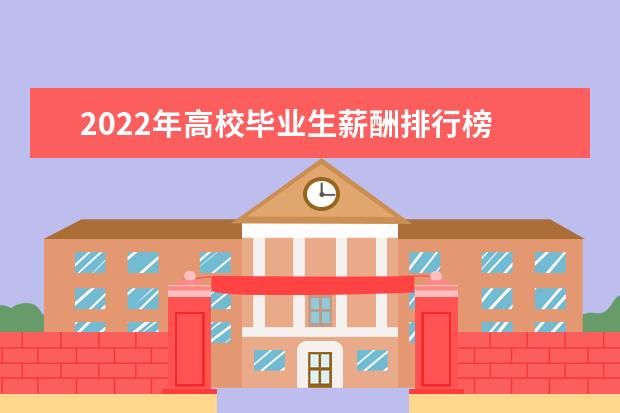 2022年高校毕业生薪酬排行榜 研究生工资最高的大学