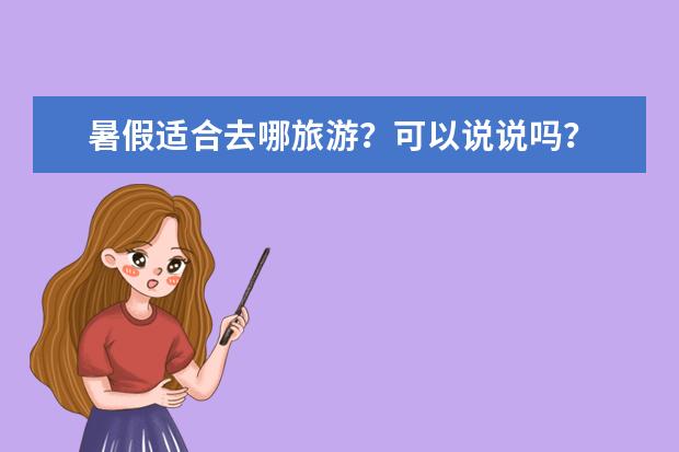 暑假适合去哪旅游？可以说说吗？