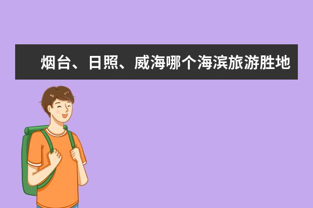 烟台、日照、威海哪个海滨旅游胜地最佳？