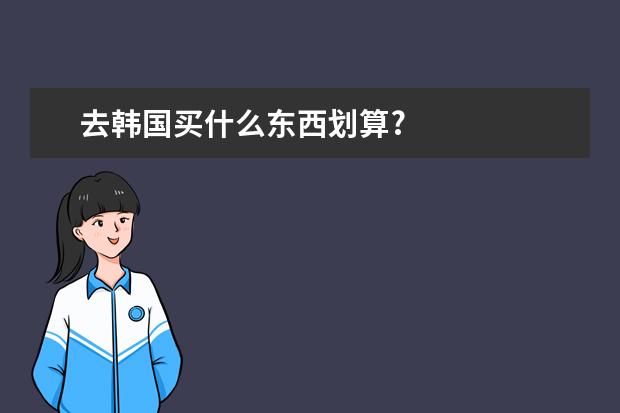 去韩国买什么东西划算?