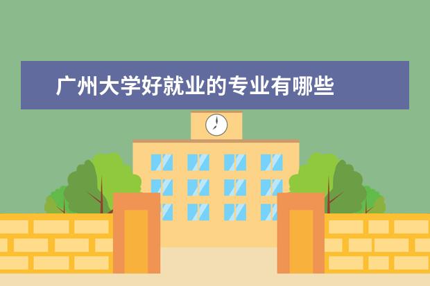 广州大学好就业的专业有哪些