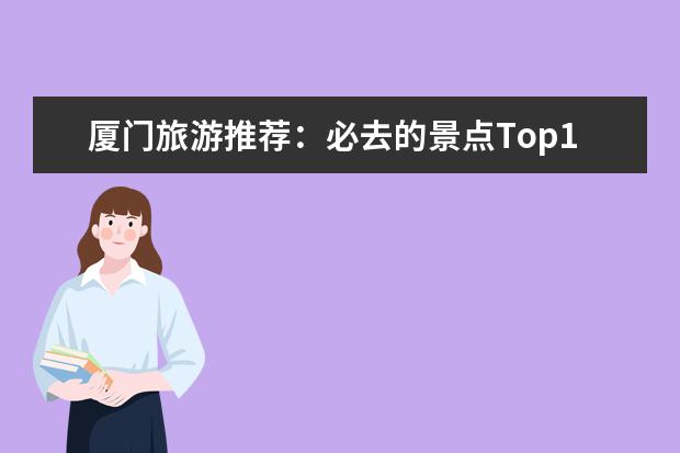 厦门旅游推荐：必去的景点Top10！（厦门十大著名旅游景点）