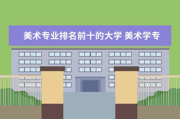 美术专业排名前十的大学 美术学专业全国排名