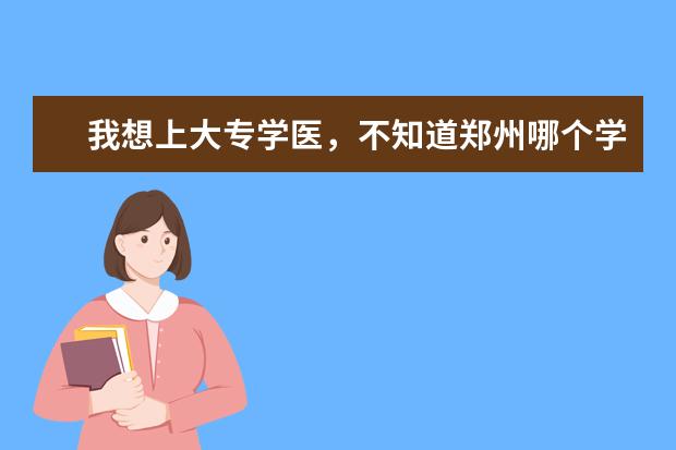 我想上大专学医，不知道郑州哪个学校适合呢？