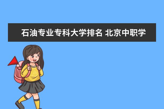 石油专业专科大学排名 北京中职学校里有医学影像、化验专业