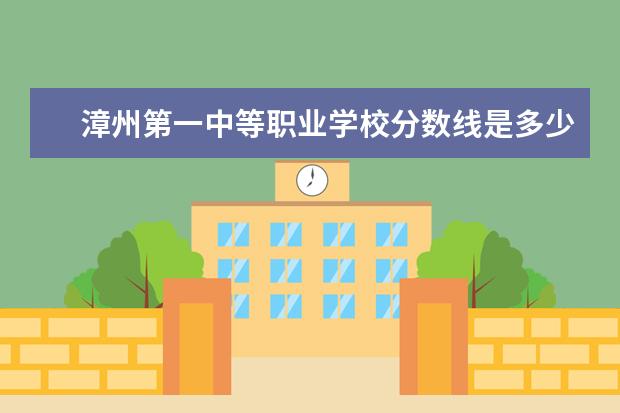 漳州第一中等职业学校分数线是多少？