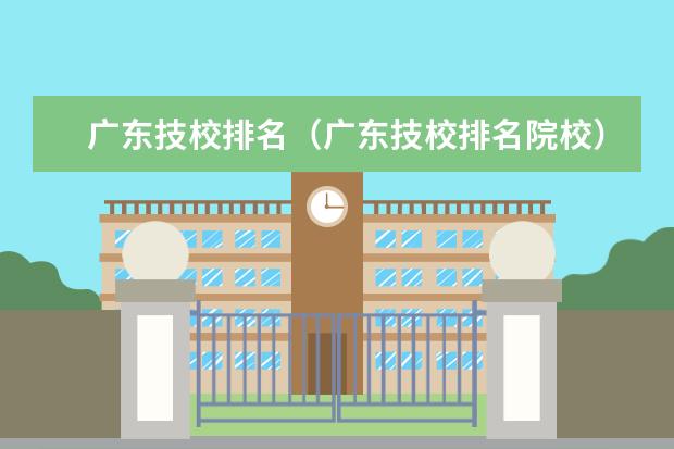广东技校排名（广东技校排名院校） 武汉职高排名前十名学校