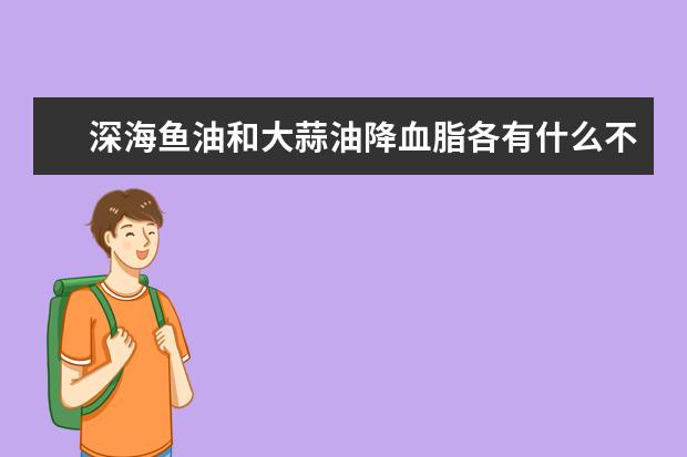 深海鱼油和大蒜油降血脂各有什么不同？