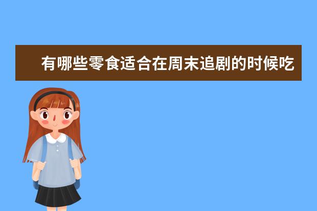 有哪些零食适合在周末追剧的时候吃？