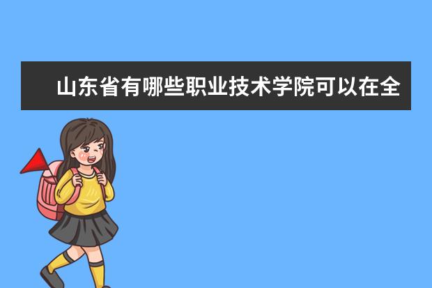 山东省有哪些职业技术学院可以在全国排上名次，比较好的?