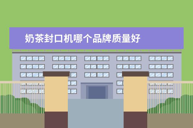 奶茶封口机哪个品牌质量好