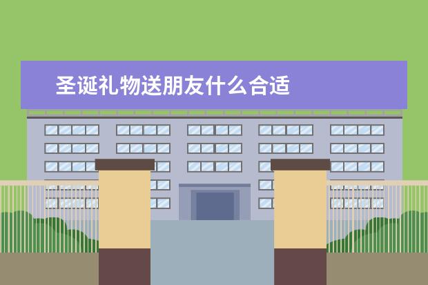 圣诞礼物送朋友什么合适