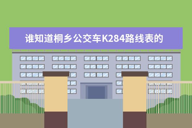 谁知道桐乡公交车K284路线表的，我要在桐乡火车站坐k284去凤鸣中学，能直达吗？而且还要去乌镇的