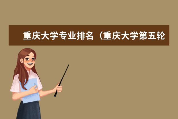 重庆大学专业排名（重庆大学第五轮学科评估排名）