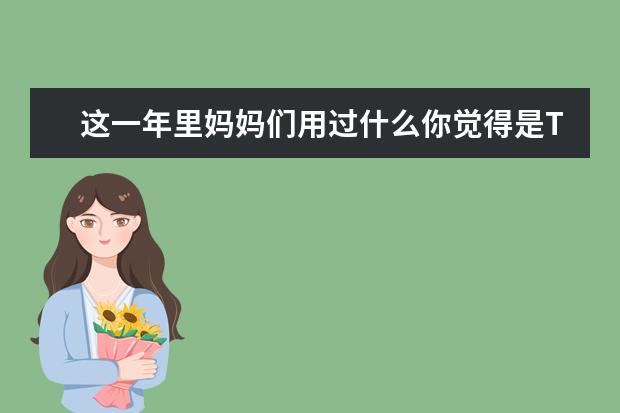 这一年里妈妈们用过什么你觉得是Top1的宝宝产品？