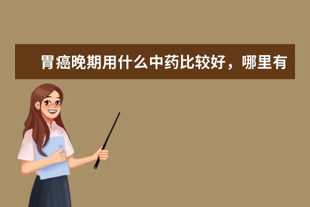 胃癌晚期用什么中药比较好，哪里有卖
