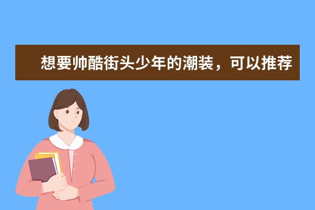 想要帅酷街头少年的潮装，可以推荐一些淘宝上的日系男装店铺吗？