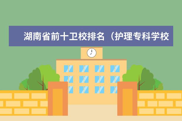 湖南省前十卫校排名（护理专科学校排名）