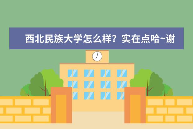 西北民族大学怎么样？实在点哈~谢谢！